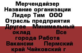 Мерчендайзер › Название организации ­ Лидер Тим, ООО › Отрасль предприятия ­ Другое › Минимальный оклад ­ 20 000 - Все города Работа » Вакансии   . Пермский край,Чайковский г.